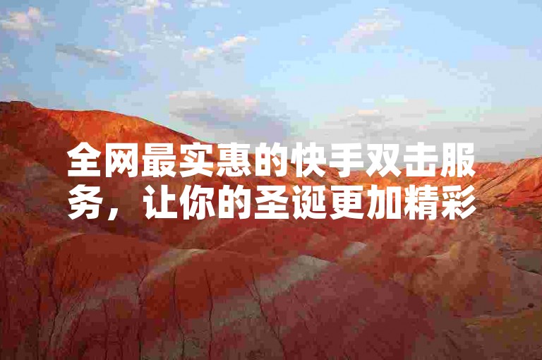 全网最实惠的快手双击服务，让你的圣诞更加精彩。