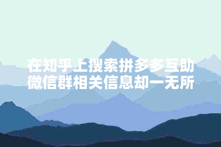 在知乎上搜索拼多多互助微信群相关信息却一无所获。
