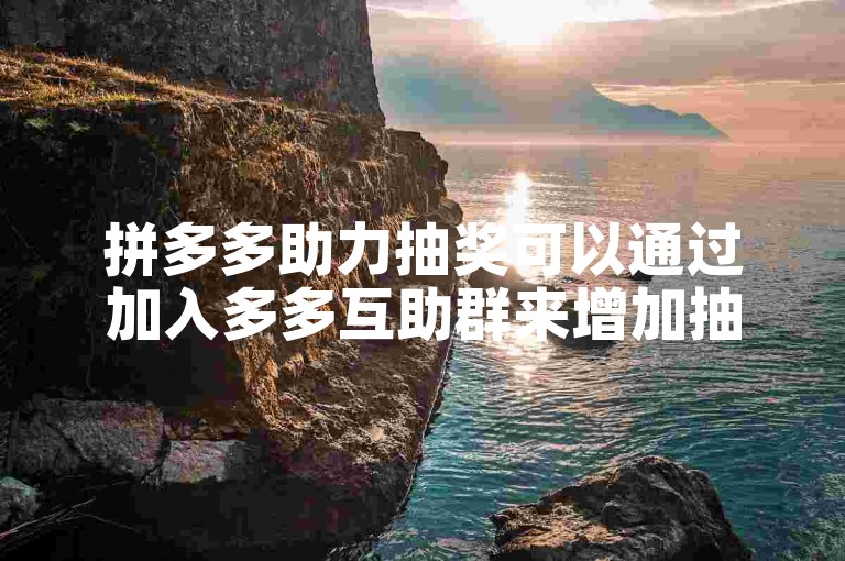 拼多多助力抽奖可以通过加入多多互助群来增加抽奖机会。