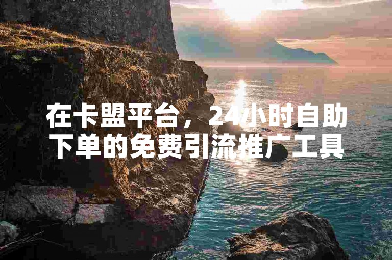 在卡盟平台，24小时自助下单的免费引流推广工具可助力快手获取1000个赞。