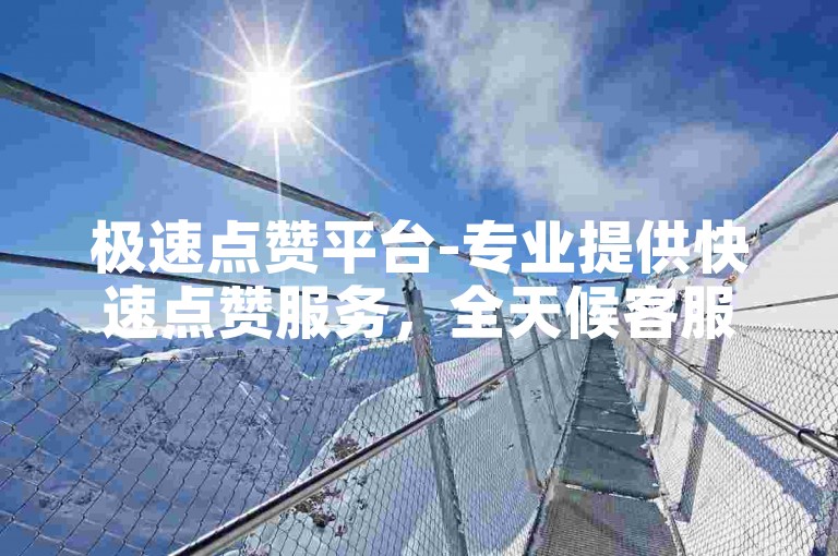 极速点赞平台-专业提供快速点赞服务，全天候客服支持。
