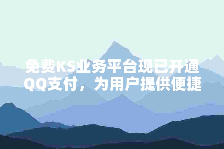 免费KS业务平台现已开通QQ支付，为用户提供便捷的支付选项！