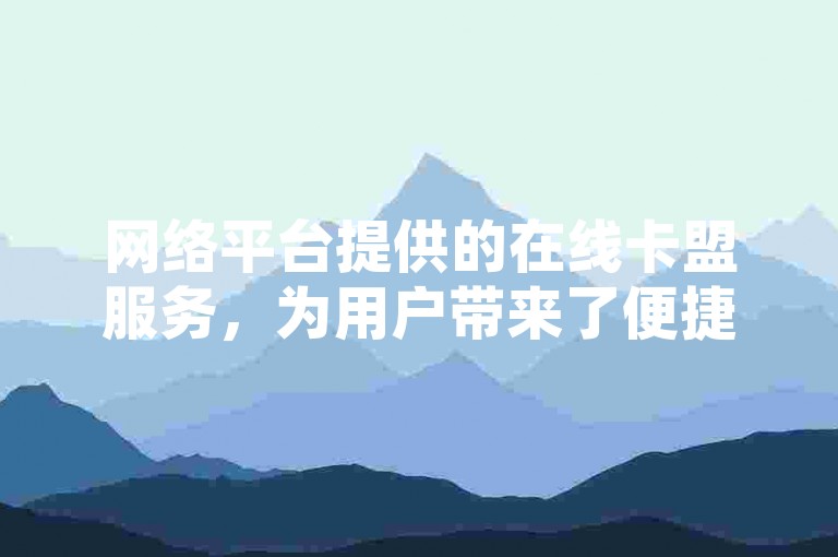 网络平台提供的在线卡盟服务，为用户带来了便捷的虚拟商品交易体验。