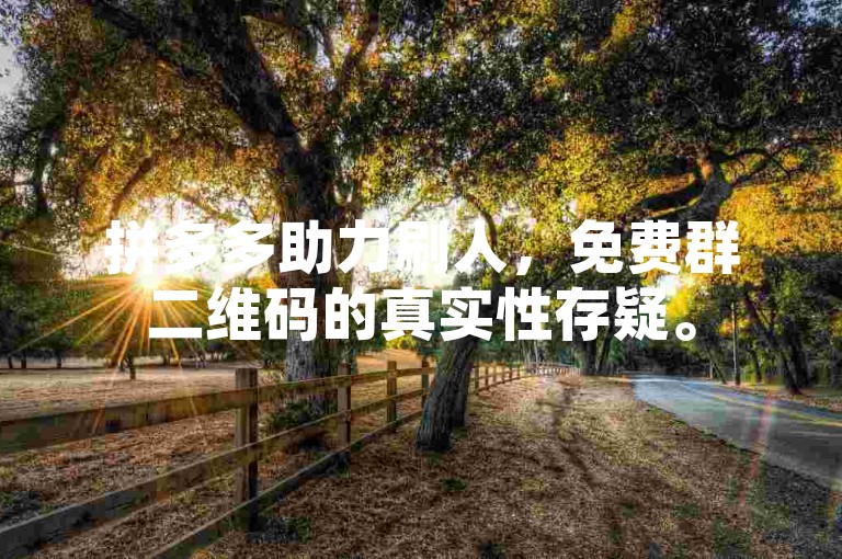 拼多多助力刷人，免费群二维码的真实性存疑。