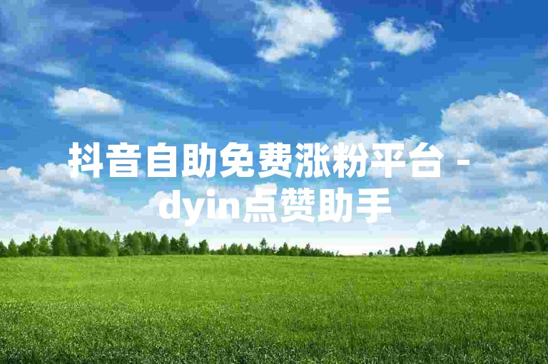 抖音自助免费涨粉平台 - dyin点赞助手