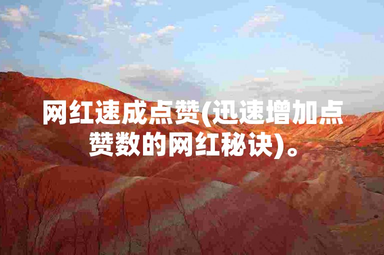 网红速成点赞(迅速增加点赞数的网红秘诀)。