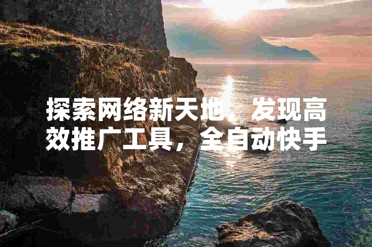 探索网络新天地，发现高效推广工具，全自动快手引流软件，QQ空间说说平台助力，卡盟提供稳定服务，抖音评论自助平台全天候在线。