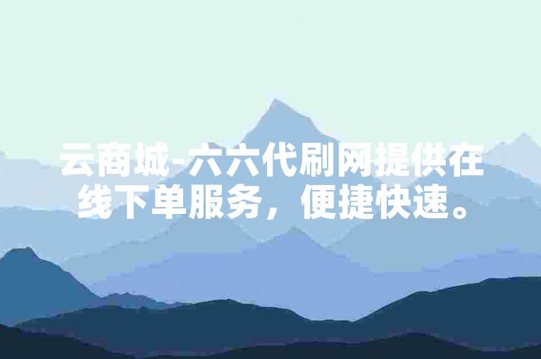 云商城-六六代刷网提供在线下单服务，便捷快速。