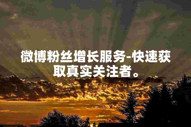 微博粉丝增长服务-快速获取真实关注者。