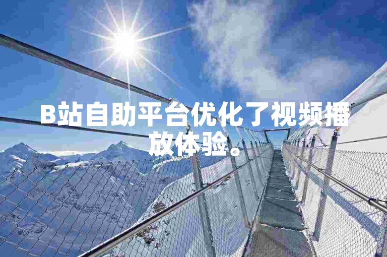 B站自助平台优化了视频播放体验。