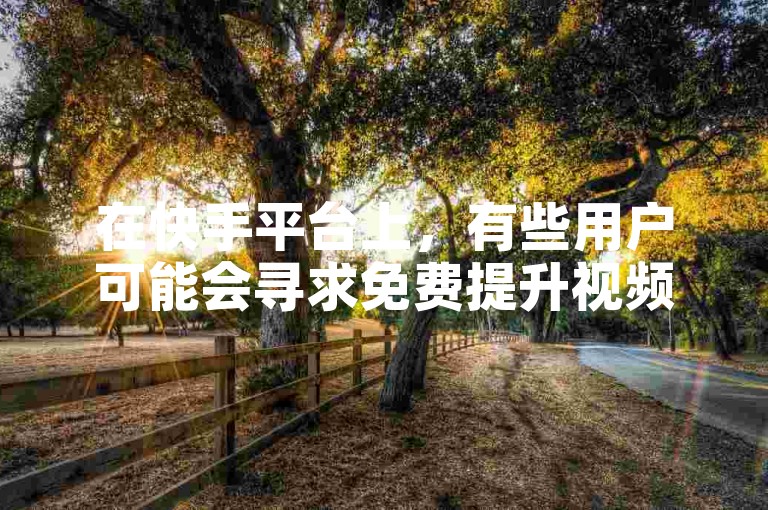 在快手平台上，有些用户可能会寻求免费提升视频点击量的方法。