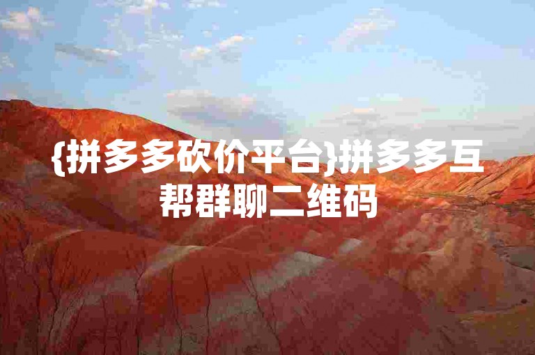 {拼多多砍价平台}拼多多互帮群聊二维码