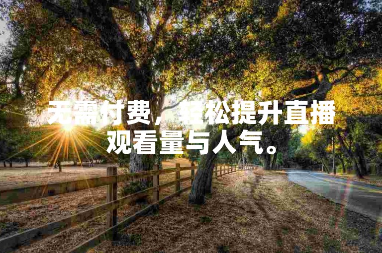 无需付费，轻松提升直播观看量与人气。