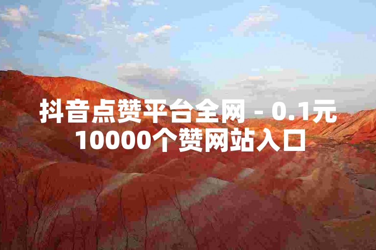 抖音点赞平台全网 - 0.1元10000个赞网站入口