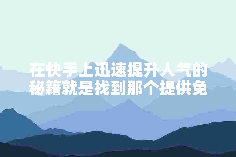 在快手上迅速提升人气的秘籍就是找到那个提供免费领取10000赞的自助下单平台。