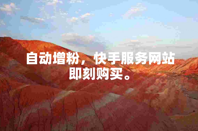 自动增粉，快手服务网站即刻购买。