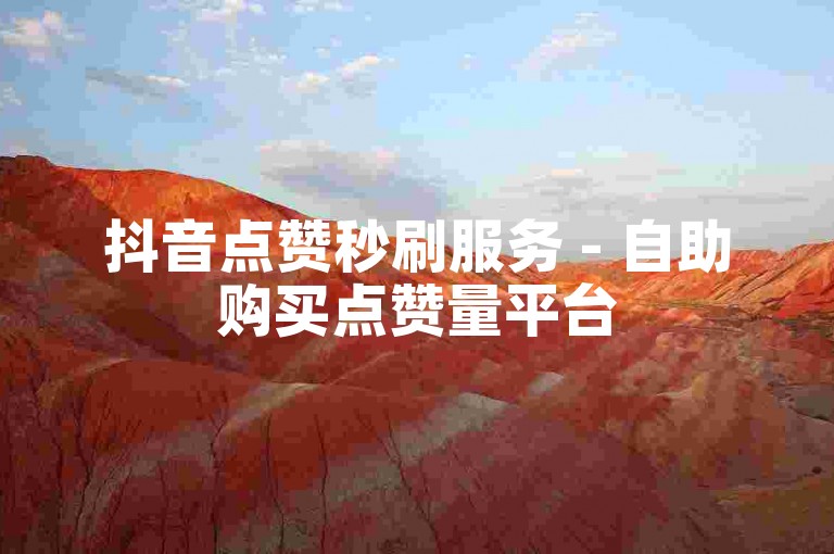 抖音点赞秒刷服务 - 自助购买点赞量平台