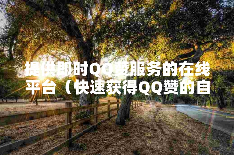 提供即时QQ赞服务的在线平台（快速获得QQ赞的自助下单网站）