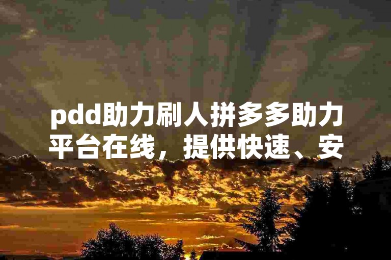 pdd助力刷人拼多多助力平台在线，提供快速、安全的助力服务。