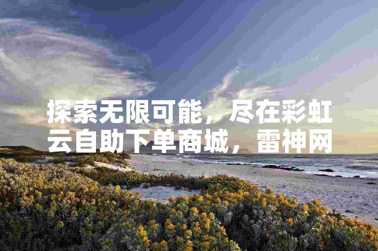 探索无限可能，尽在彩虹云自助下单商城，雷神网24小时秒单业务平台等您来体验高效便捷的互赞服务。