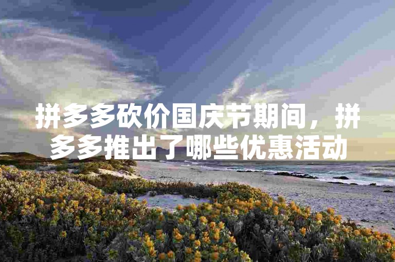 拼多多砍价国庆节期间，拼多多推出了哪些优惠活动？