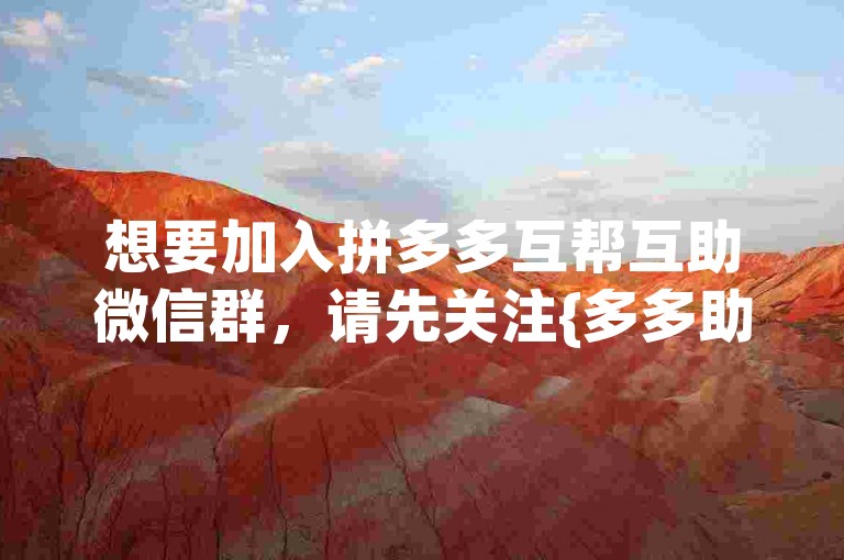 想要加入拼多多互帮互助微信群，请先关注{多多助力平台}公众号获取入群邀请。