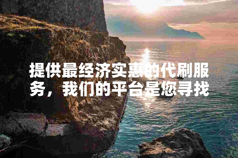 提供最经济实惠的代刷服务，我们的平台是您寻找全网最低价代刷解决方案的首选。