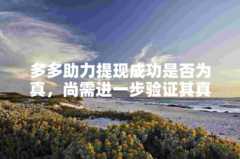 多多助力提现成功是否为真，尚需进一步验证其真实性。