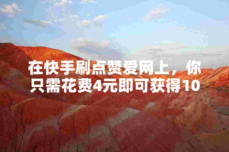 在快手刷点赞爱网上，你只需花费4元即可获得100个抖音赞。