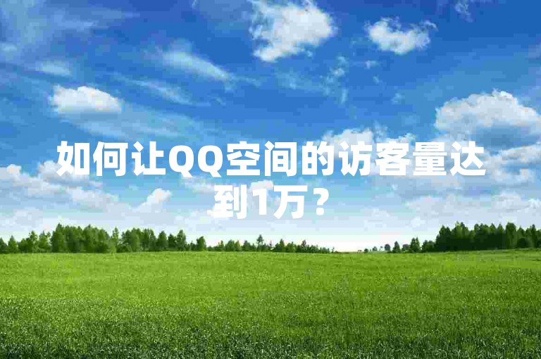 如何让QQ空间的访客量达到1万？