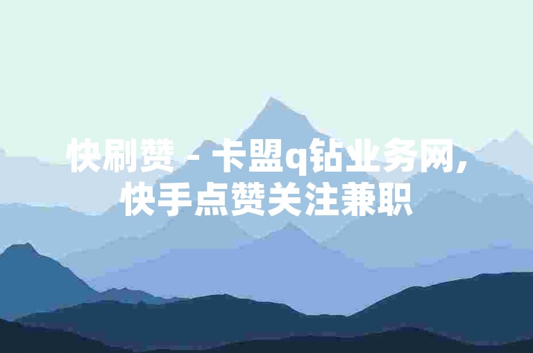 快刷赞 - 卡盟q钻业务网,快手点赞关注兼职