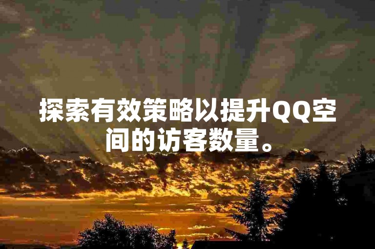探索有效策略以提升QQ空间的访客数量。