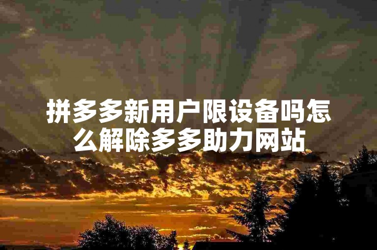 拼多多新用户限设备吗怎么解除多多助力网站