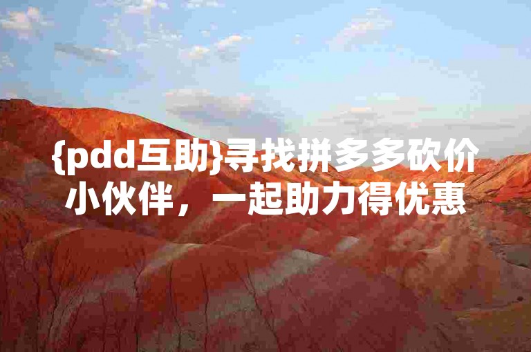 {pdd互助}寻找拼多多砍价小伙伴，一起助力得优惠！
