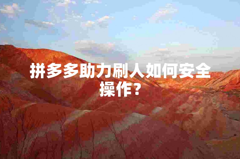拼多多助力刷人如何安全操作？