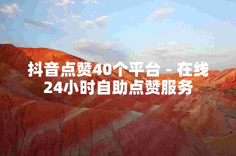 抖音点赞40个平台 - 在线24小时自助点赞服务