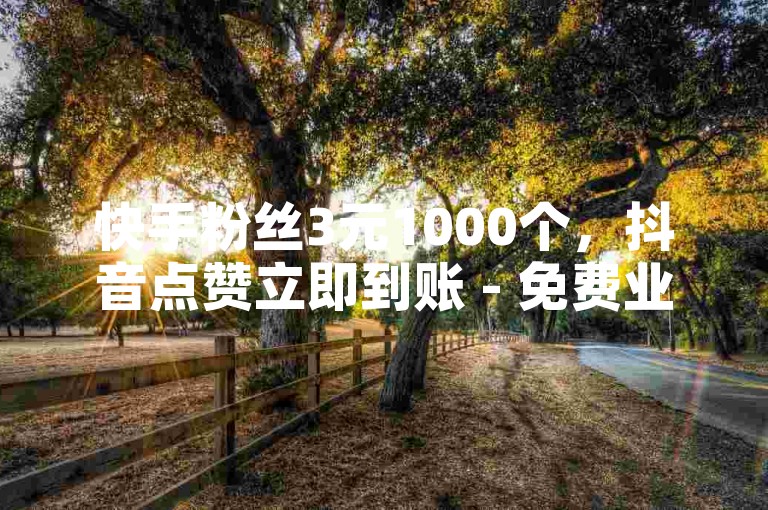 快手粉丝3元1000个，抖音点赞立即到账 - 免费业务平台kscall - 领取10000快手播放量。