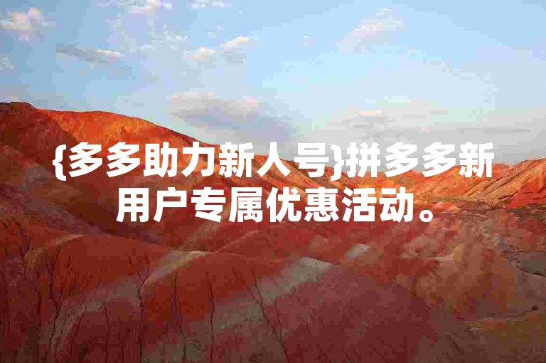 {多多助力新人号}拼多多新用户专属优惠活动。