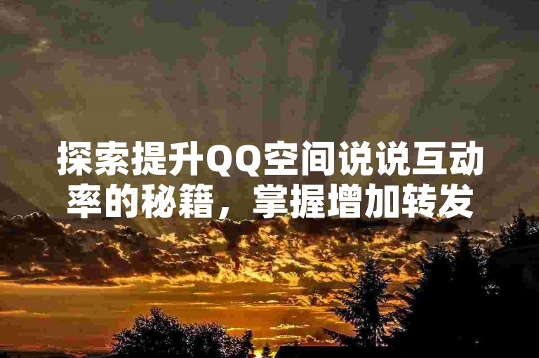 探索提升QQ空间说说互动率的秘籍，掌握增加转发数的有效策略！2024年必备技巧。
