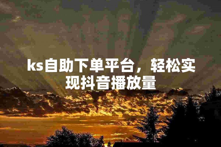 ks自助下单平台，轻松实现抖音播放量500秒涨。