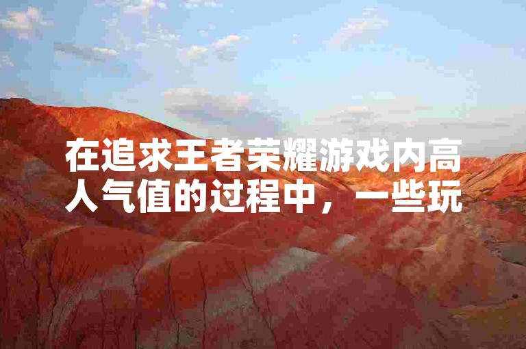 在追求王者荣耀游戏内高人气值的过程中，一些玩家可能会被所谓的简单代刷网所吸引。