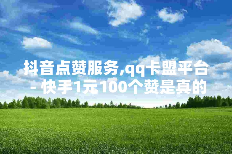 抖音点赞服务,qq卡盟平台 - 快手1元100个赞是真的吗 - 24小时自助评论探索无界