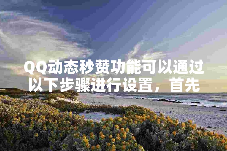 QQ动态秒赞功能可以通过以下步骤进行设置，首先打开QQ，进入设置界面，然后找到隐私选项，接着点击动态权限管理，在这里你可以开启或关闭秒赞功能。