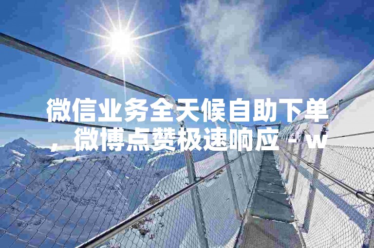 微信业务全天候自助下单，微博点赞极速响应 - wx自助平台24小时服务 - 微信朋友圈广告推广网站。
