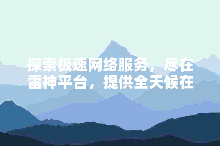 探索极速网络服务，尽在雷神平台，提供全天候在线下单，享受QQ空间高浏览量和快手播放量免费领取，以及科技辅助卡盟的便捷发卡服务。
