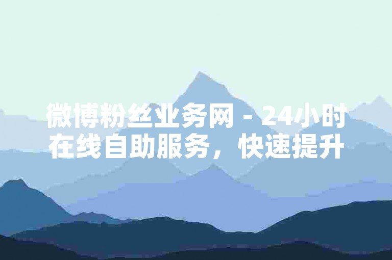 微博粉丝业务网 - 24小时在线自助服务，快速提升您的社交媒体影响力。