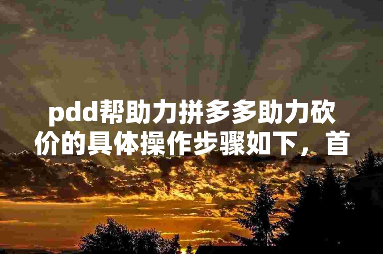 pdd帮助力拼多多助力砍价的具体操作步骤如下，首先打开拼多多APP，找到需要砍价的商品，点击进入商品详情页，然后点击分享给好友帮忙砍价按钮，选择微信、QQ或朋友圈等方式邀请好友帮忙砍价，好友通过你的分享链接进入活动页面后，点击帮他砍一刀，即可完成一次砍价。