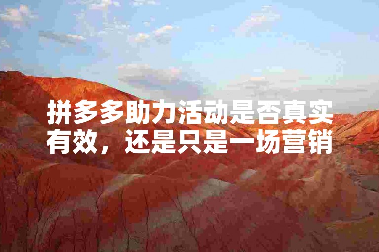 拼多多助力活动是否真实有效，还是只是一场营销噱头？
