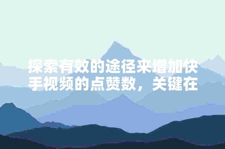 探索有效的途径来增加快手视频的点赞数，关键在于发现可靠的点赞服务网站。