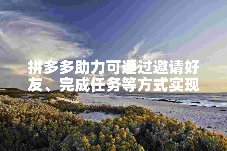 拼多多助力可通过邀请好友、完成任务等方式实现。